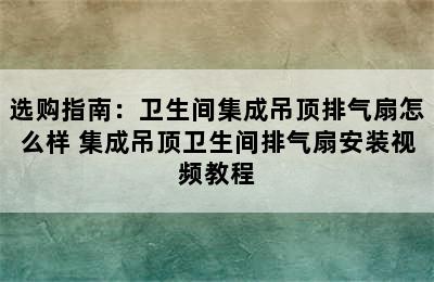 选购指南：卫生间集成吊顶排气扇怎么样 集成吊顶卫生间排气扇安装视频教程